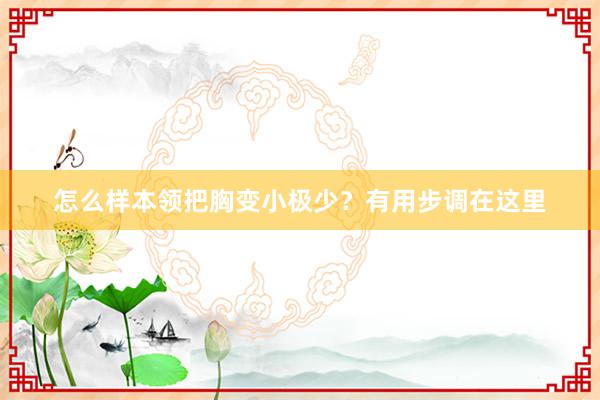 怎么样本领把胸变小极少？有用步调在这里