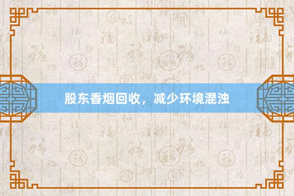 股东香烟回收，减少环境混浊