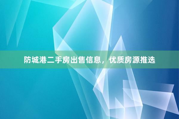 防城港二手房出售信息，优质房源推选
