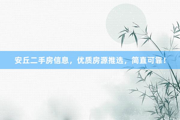 安丘二手房信息，优质房源推选，简直可靠！