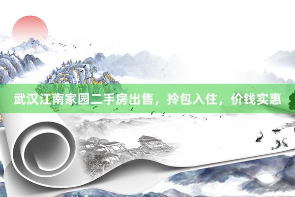 武汉江南家园二手房出售，拎包入住，价钱实惠