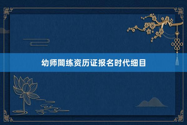 幼师闇练资历证报名时代细目