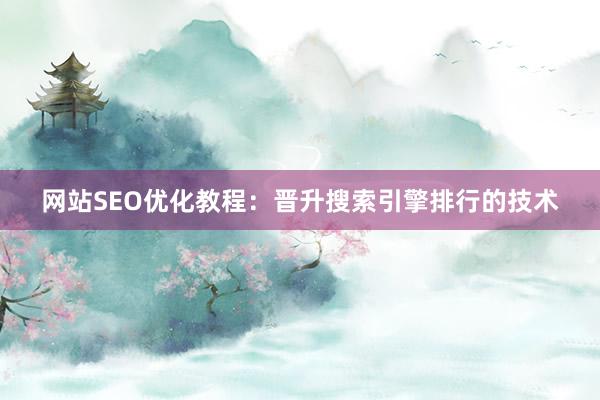 网站SEO优化教程：晋升搜索引擎排行的技术