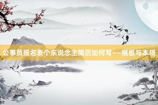 公事员报名表个东说念主简历如何写——模板与本领