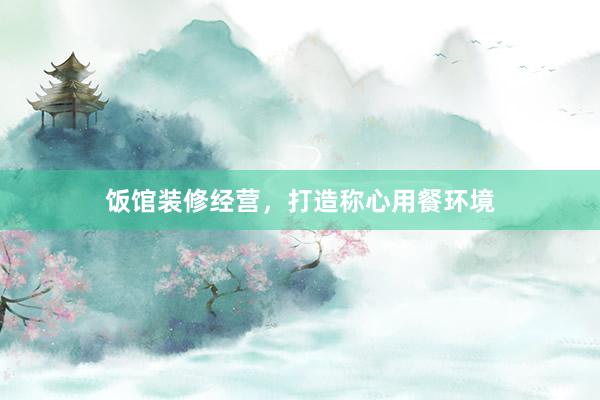 饭馆装修经营，打造称心用餐环境