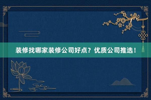 装修找哪家装修公司好点？优质公司推选！