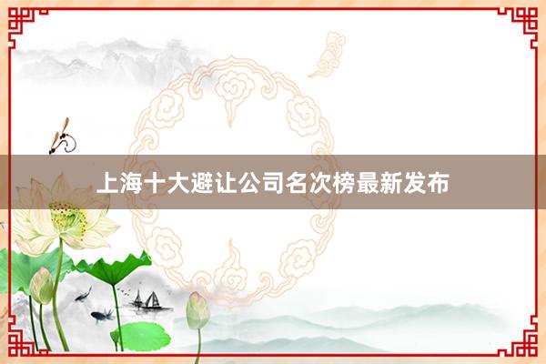 上海十大避让公司名次榜最新发布