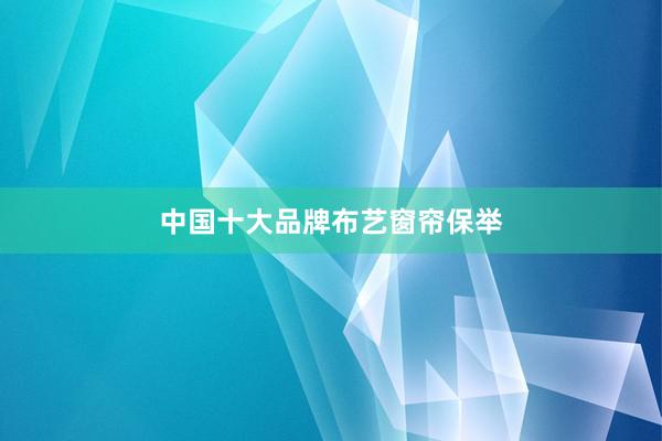中国十大品牌布艺窗帘保举