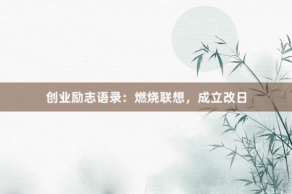 创业励志语录：燃烧联想，成立改日