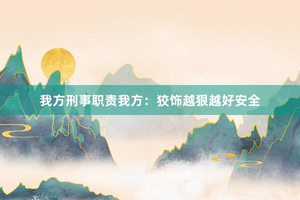 我方刑事职责我方：狡饰越狠越好安全
