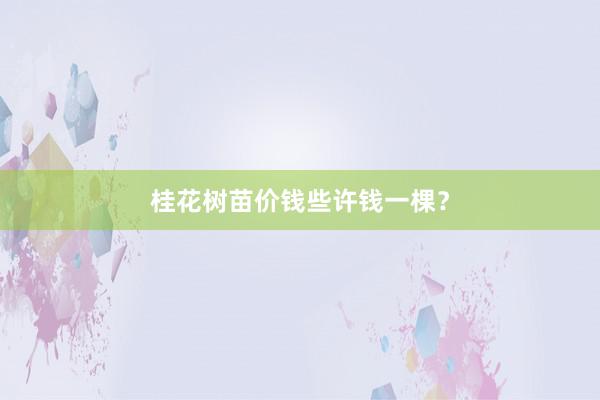 桂花树苗价钱些许钱一棵？