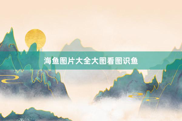 海鱼图片大全大图看图识鱼