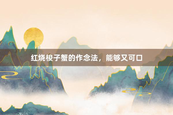 红烧梭子蟹的作念法，能够又可口